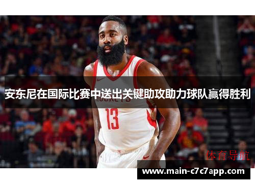 安东尼在国际比赛中送出关键助攻助力球队赢得胜利